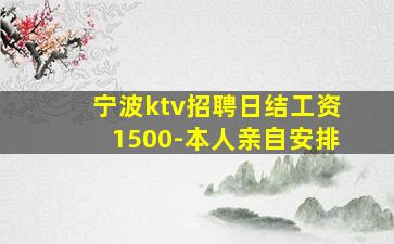 宁波ktv招聘日结工资1500-本人亲自安排